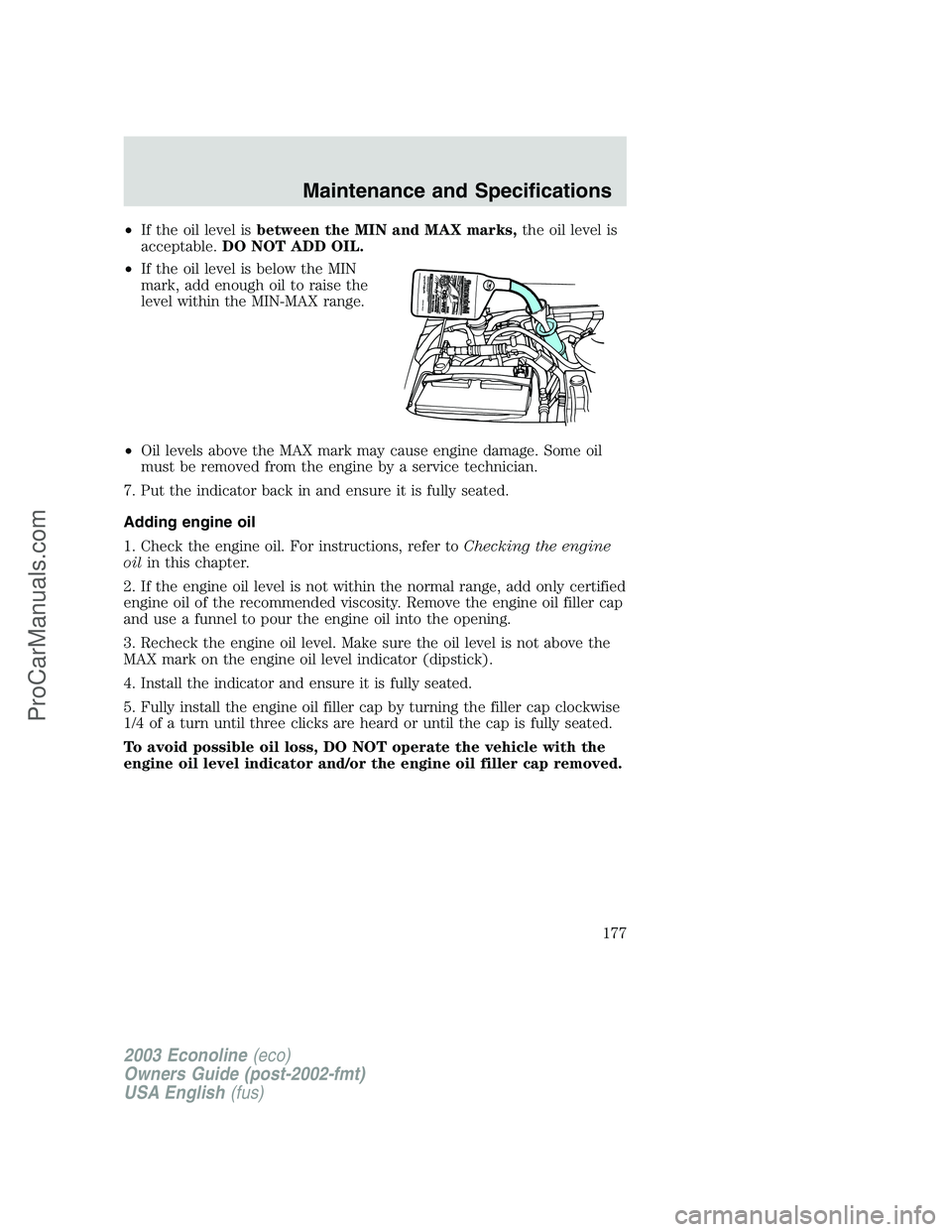 FORD E-150 2003  Owners Manual •If the oil level isbetween the MIN and MAX marks,the oil level is
acceptable.DO NOT ADD OIL.
•If the oil level is below the MIN
mark, add enough oil to raise the
level within the MIN-MAX range.
�
