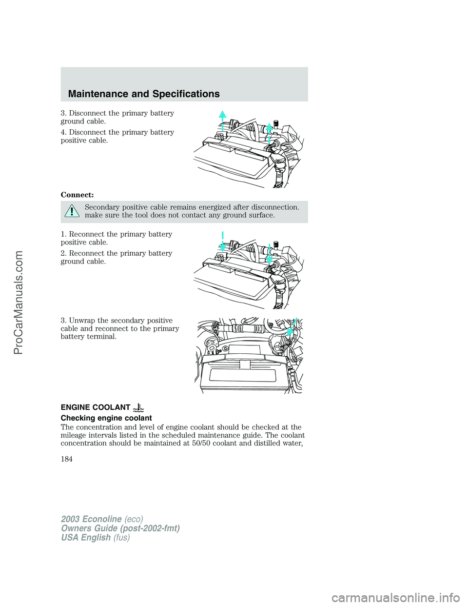 FORD E-450 2003  Owners Manual 3. Disconnect the primary battery
ground cable.
4. Disconnect the primary battery
positive cable.
Connect:
Secondary positive cable remains energized after disconnection.
make sure the tool does not c