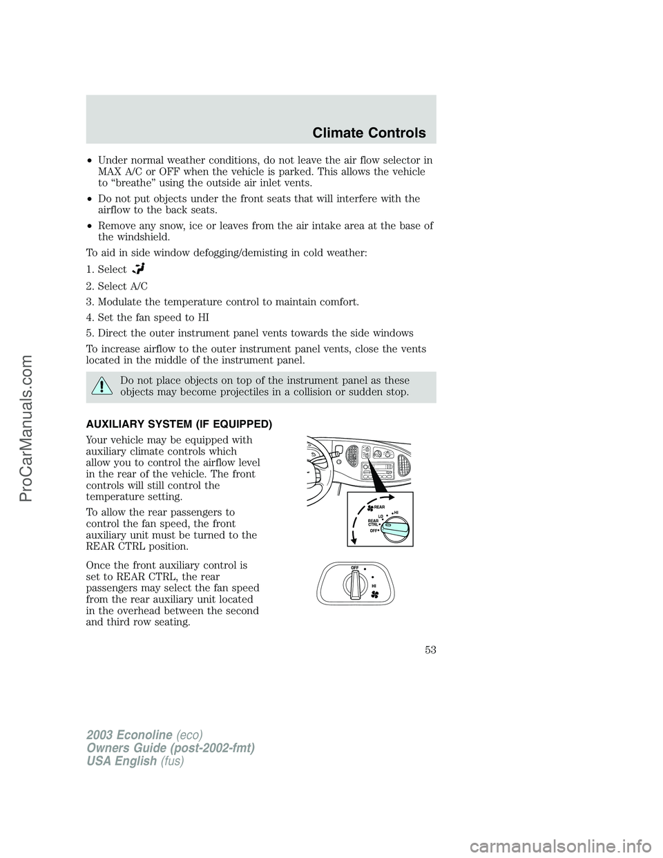 FORD E-450 2003  Owners Manual •Under normal weather conditions, do not leave the air flow selector in
MAX A/C or OFF when the vehicle is parked. This allows the vehicle
to“breathe”using the outside air inlet vents.
•Do not