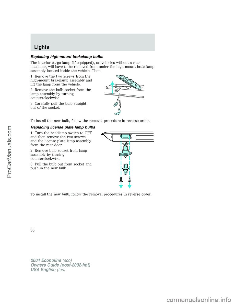 FORD E-450 2004  Owners Manual Replacing high-mount brakelamp bulbs
The interior cargo lamp (if equipped), on vehicles without a rear
headliner, will have to be removed from under the high-mount brakelamp
assembly located inside th