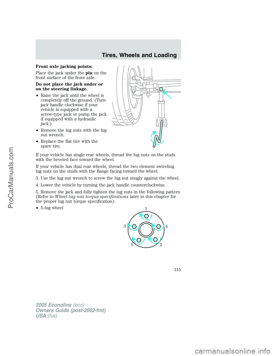 FORD E-450 2005  Owners Manual Front axle jacking points:
Place the jack under thepinon the
front surface of the front axle.
Do not place the jack under or
on the steering linkage.
•Raise the jack until the wheel is
completely of