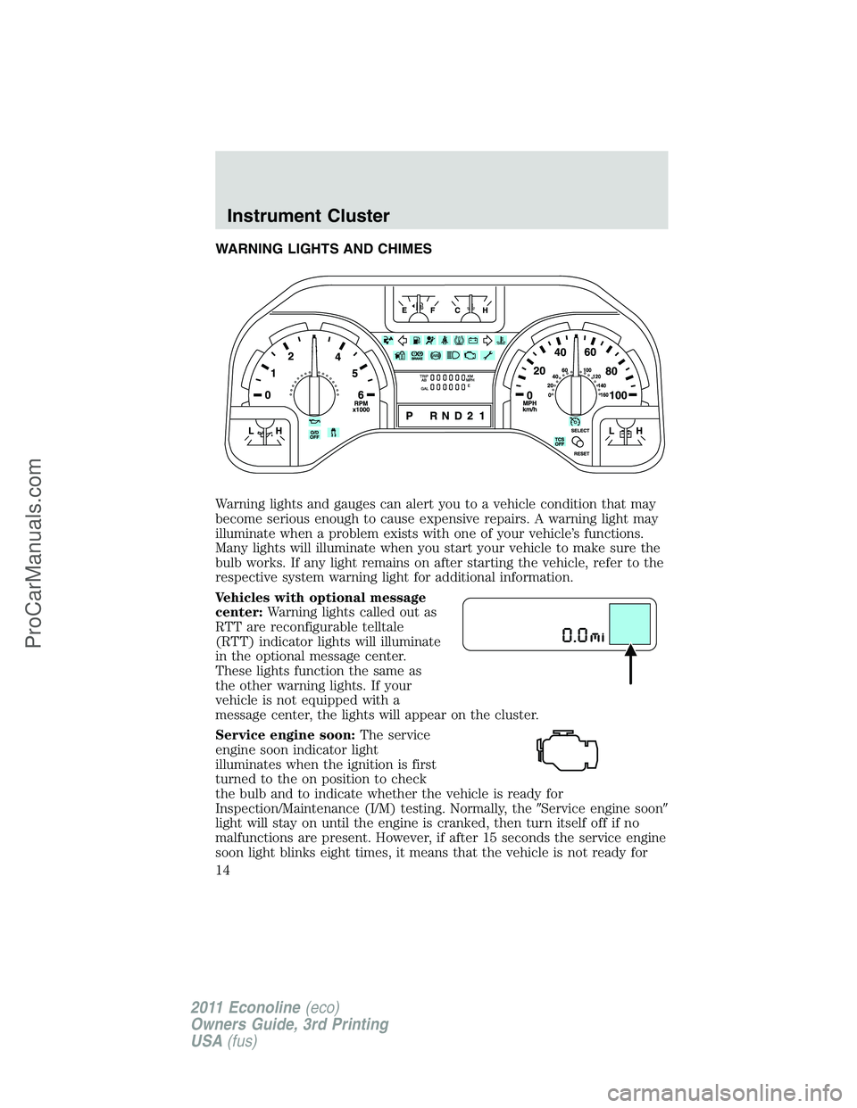 FORD E-450 2011  Owners Manual WARNING LIGHTS AND CHIMES
Warning lights and gauges can alert you to a vehicle condition that may
become serious enough to cause expensive repairs. A warning light may
illuminate when a problem exists