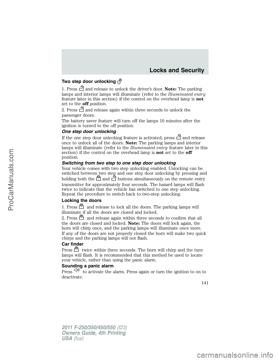 FORD F350 2011  Owners Manual Two step door unlocking
1. Pressand release to unlock the driver’s door.Note:The parking
lamps and interior lamps will illuminate (refer to theIlluminated entry
feature later in this section) if the