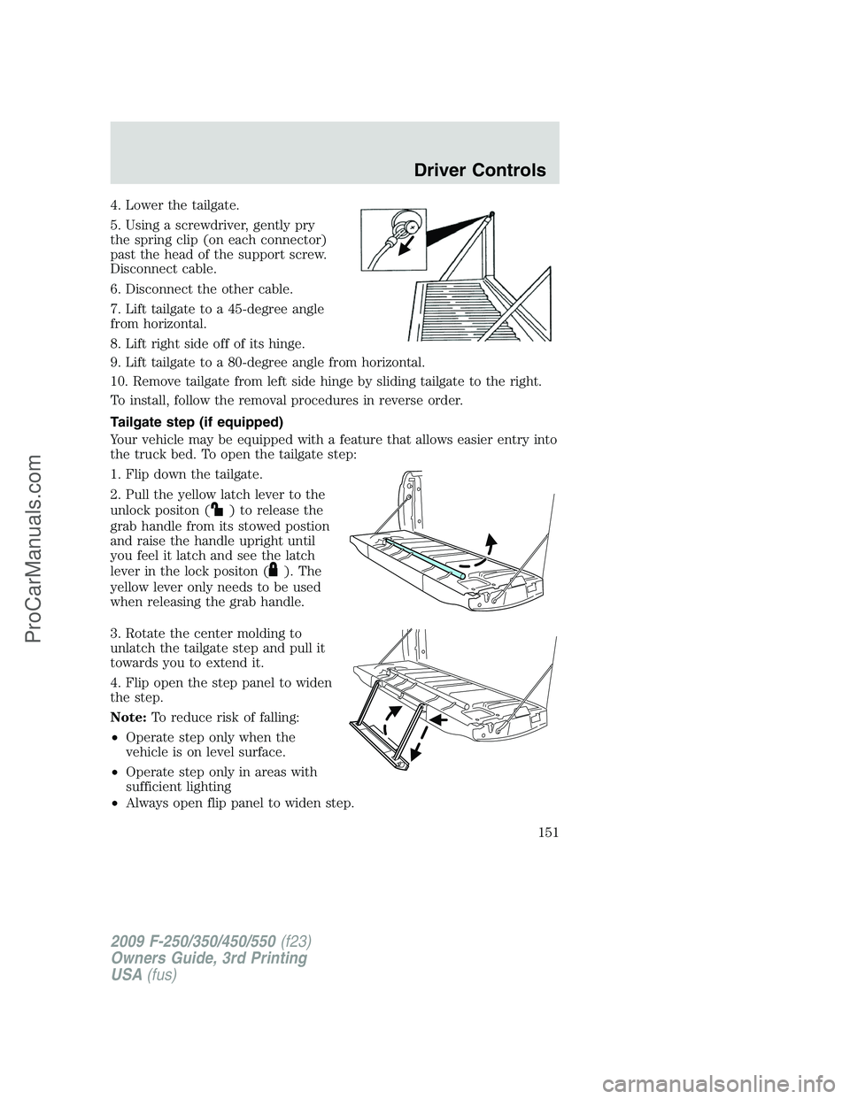 FORD F350 2009  Owners Manual 4. Lower the tailgate.
5. Using a screwdriver, gently pry
the spring clip (on each connector)
past the head of the support screw.
Disconnect cable.
6. Disconnect the other cable.
7. Lift tailgate to a