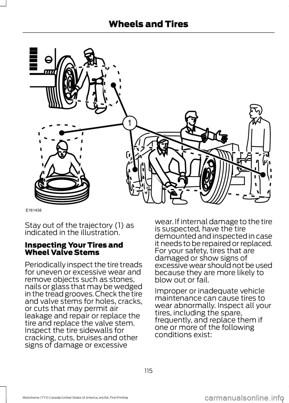 FORD F53 2017  Owners Manual Stay out of the trajectory (1) as
indicated in the illustration.
Inspecting Your Tires and
Wheel Valve Stems
Periodically inspect the tire treads
for uneven or excessive wear and
remove objects such a