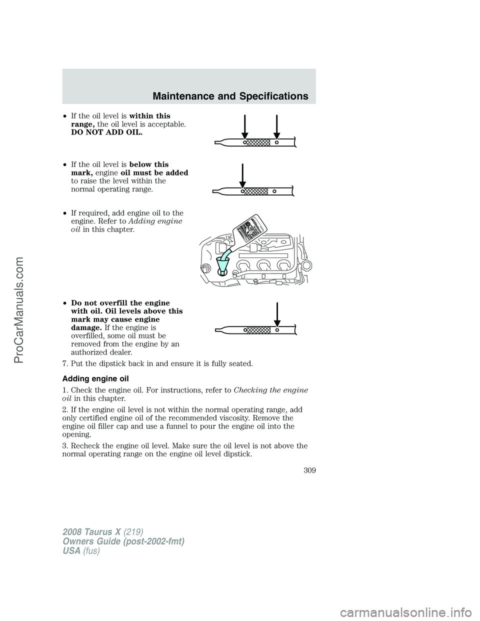 FORD FREESTYLE 2008  Owners Manual •If the oil level iswithin this
range,the oil level is acceptable.
DO NOT ADD OIL.
•If the oil level isbelow this
mark,engineoil must be added
to raise the level within the
normal operating range.