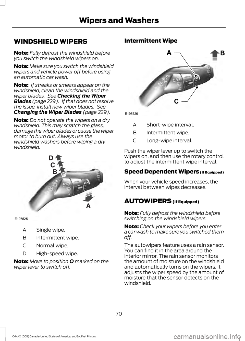 FORD C MAX 2016  Owners Manual WINDSHIELD WIPERS
Note:
Fully defrost the windshield before
you switch the windshield wipers on.
Note: Make sure you switch the windshield
wipers and vehicle power off before using
an automatic car wa
