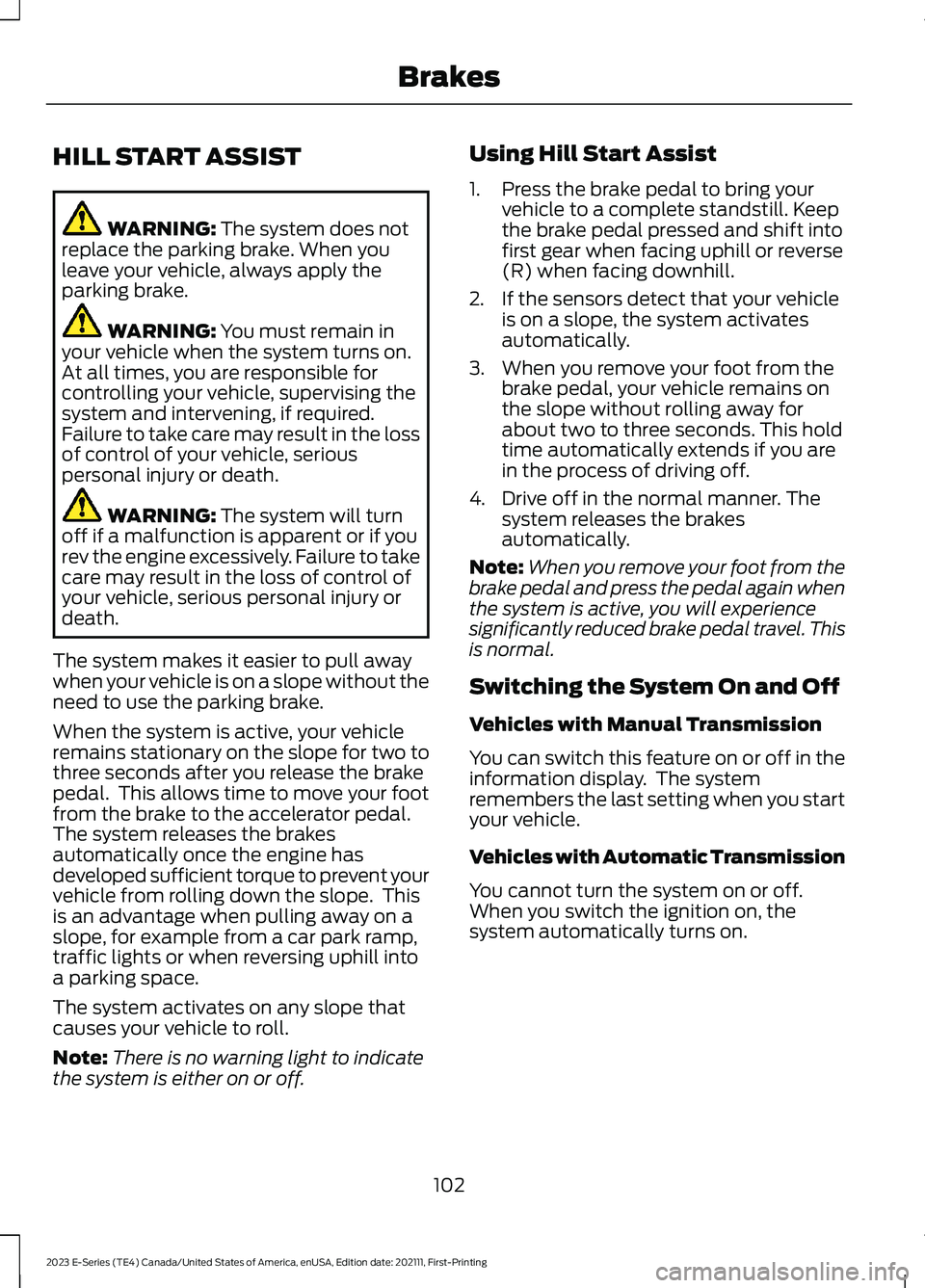 FORD E SERIES 2023  Owners Manual HILL START ASSIST
WARNING: The system does notreplace the parking brake. When youleave your vehicle, always apply theparking brake.
WARNING: You must remain inyour vehicle when the system turns on.At 