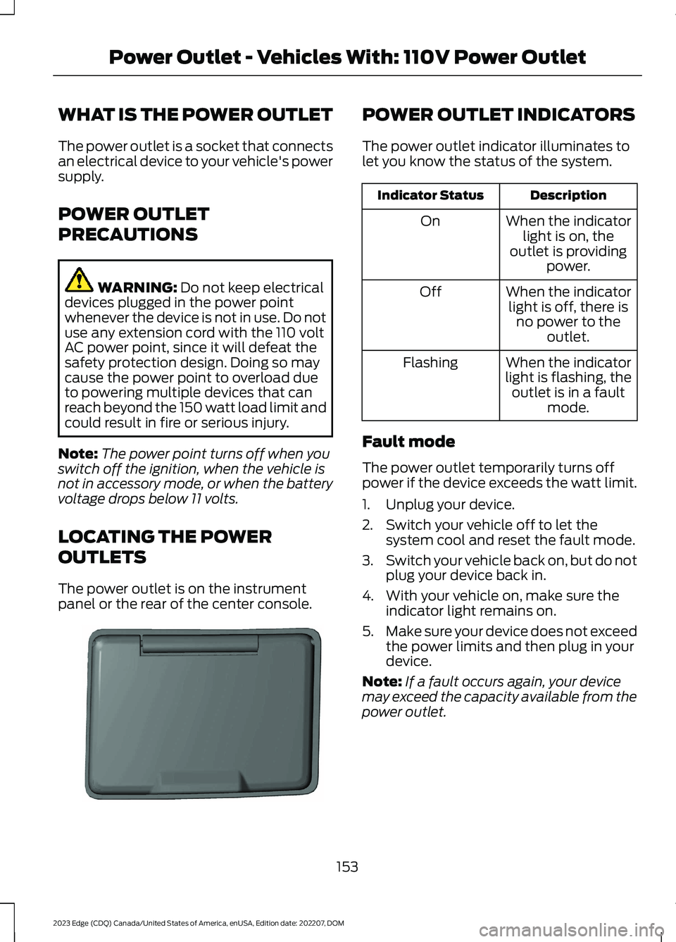 FORD EDGE 2023 User Guide WHAT IS THE POWER OUTLET
The power outlet is a socket that connectsan electrical device to your vehicle's powersupply.
POWER OUTLET
PRECAUTIONS
WARNING: Do not keep electricaldevices plugged in th