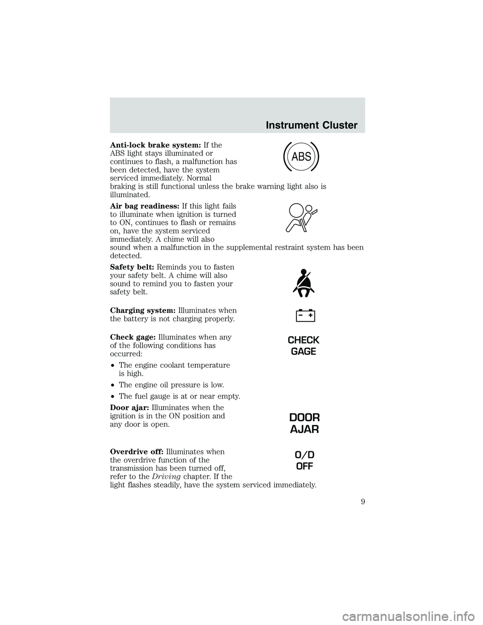 FORD EXPLORER SPORT TRAC 2002  Owners Manual Anti-lock brake system:If the
ABS light stays illuminated or
continues to flash, a malfunction has
been detected, have the system
serviced immediately. Normal
braking is still functional unless the br