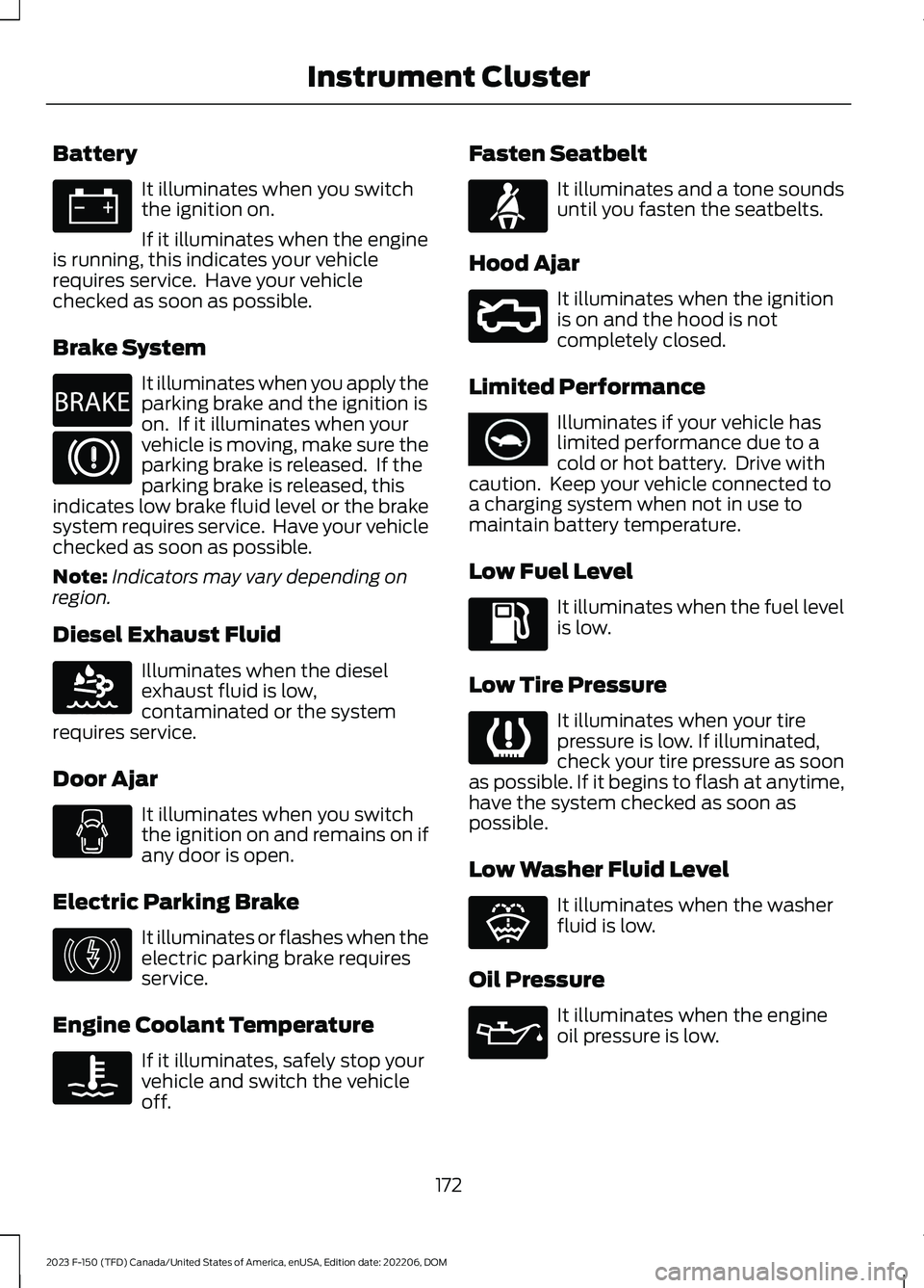 FORD F150 2023  Owners Manual Battery
It illuminates when you switchthe ignition on.
If it illuminates when the engineis running, this indicates your vehiclerequires service.  Have your vehiclechecked as soon as possible.
Brake Sy