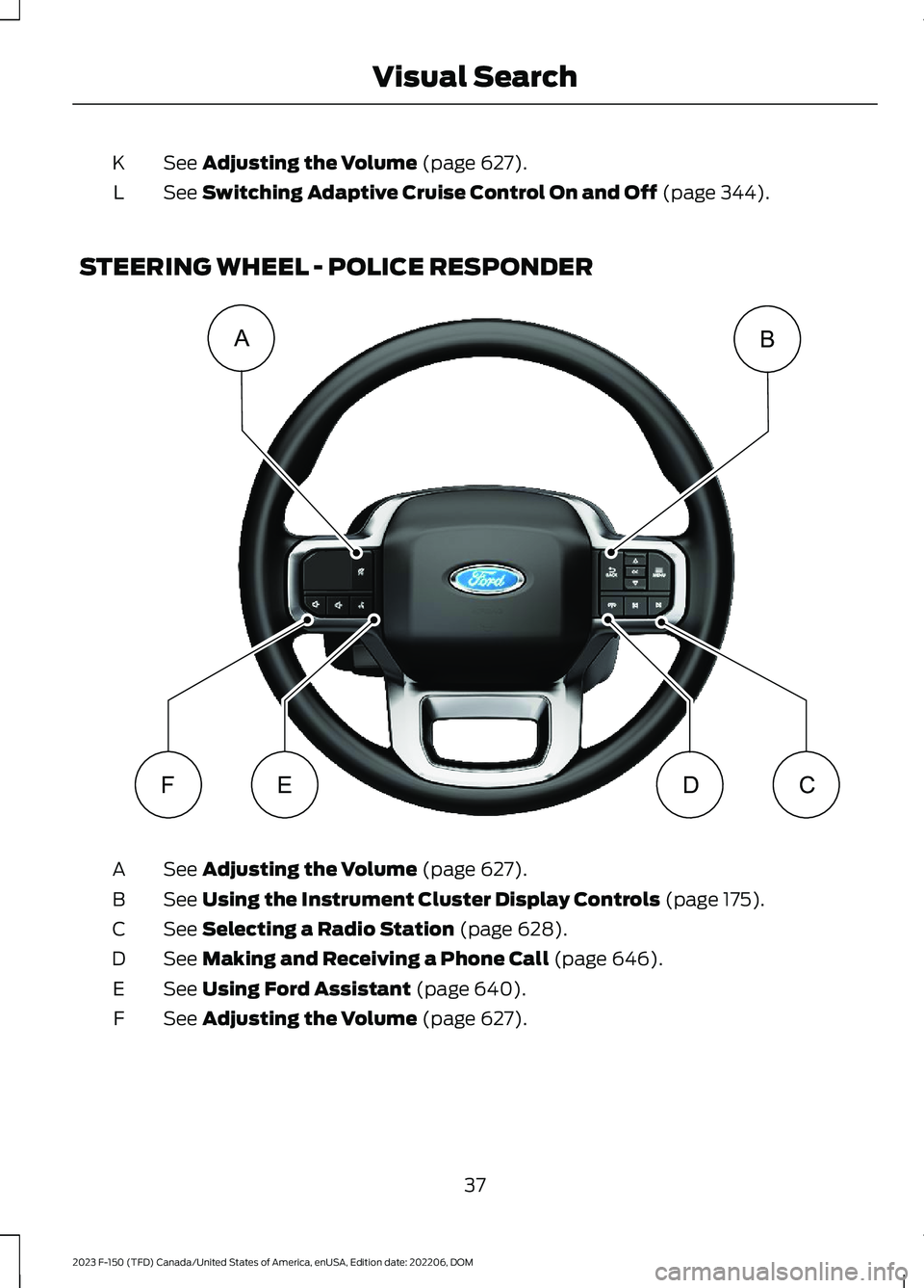 FORD F150 2023  Owners Manual See Adjusting the Volume (page 627).K
See Switching Adaptive Cruise Control On and Off (page 344).L
STEERING WHEEL - POLICE RESPONDER
See Adjusting the Volume (page 627).A
See Using the Instrument Clu