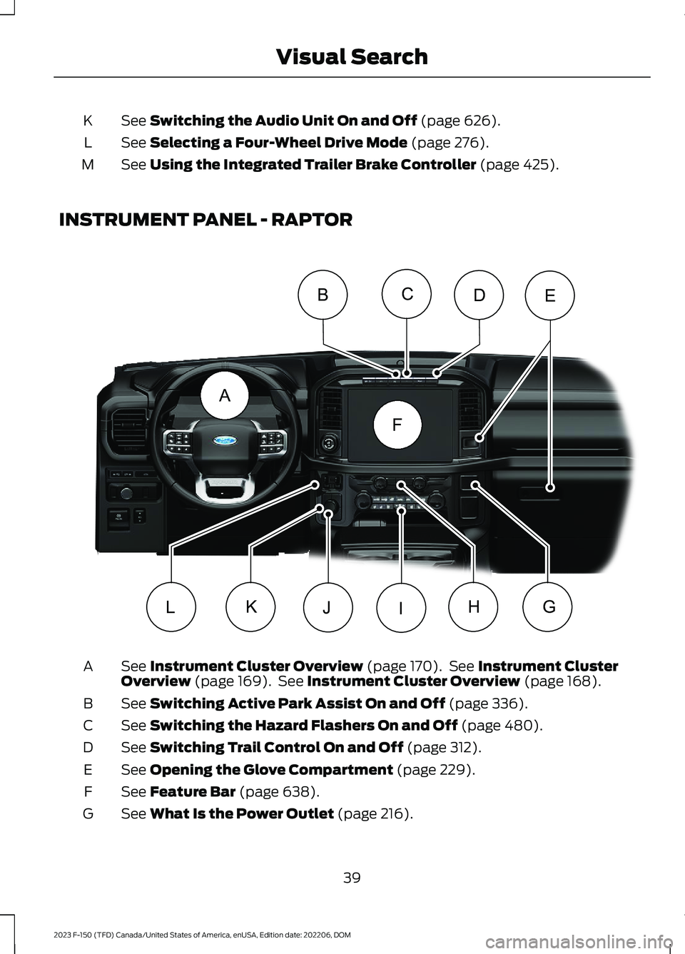 FORD F150 2023  Owners Manual See Switching the Audio Unit On and Off (page 626).K
See Selecting a Four-Wheel Drive Mode (page 276).L
See Using the Integrated Trailer Brake Controller (page 425).M
INSTRUMENT PANEL - RAPTOR
See Ins