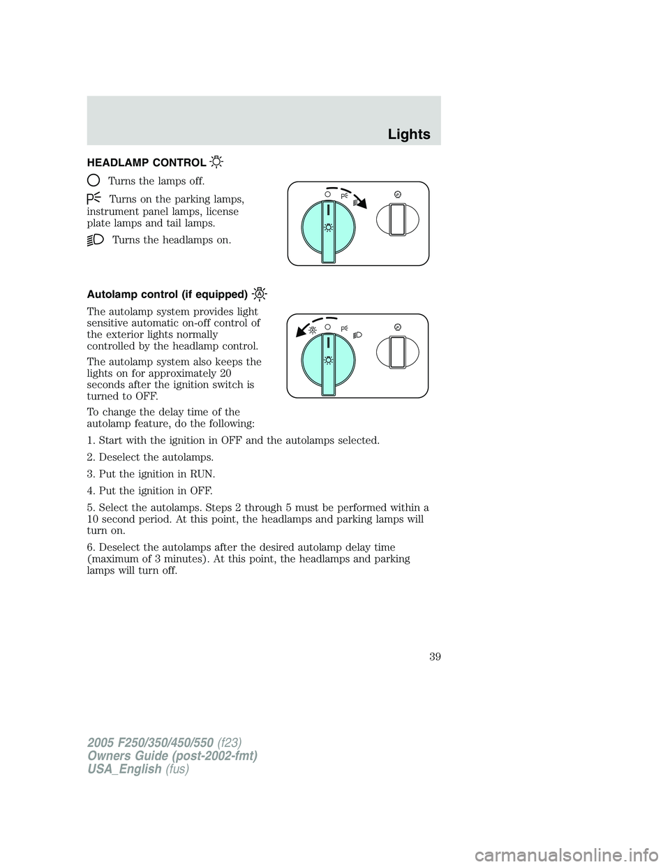 FORD F250 SUPER DUTY 2005  Owners Manual HEADLAMP CONTROL
Turns the lamps off.
Turns on the parking lamps,
instrument panel lamps, license
plate lamps and tail lamps.
Turns the headlamps on.
Autolamp control (if equipped)
The autolamp system