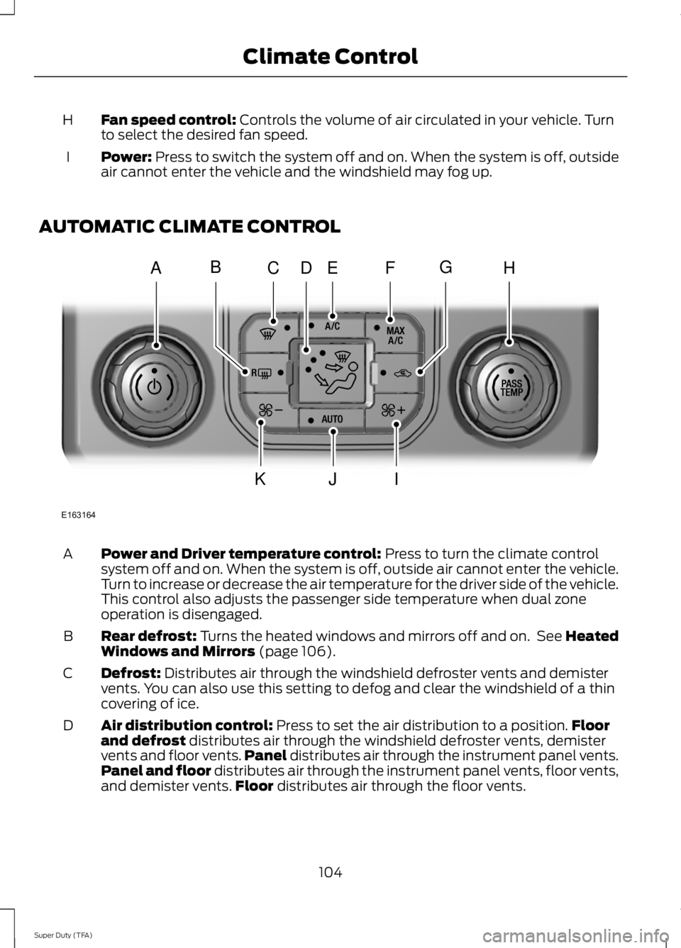 FORD F250 SUPER DUTY 2014  Owners Manual Fan speed control: Controls the volume of air circulated in your vehicle. Turnto select the desired fan speed.H
Power: Press to switch the system off and on. When the system is off, outsideair cannot 