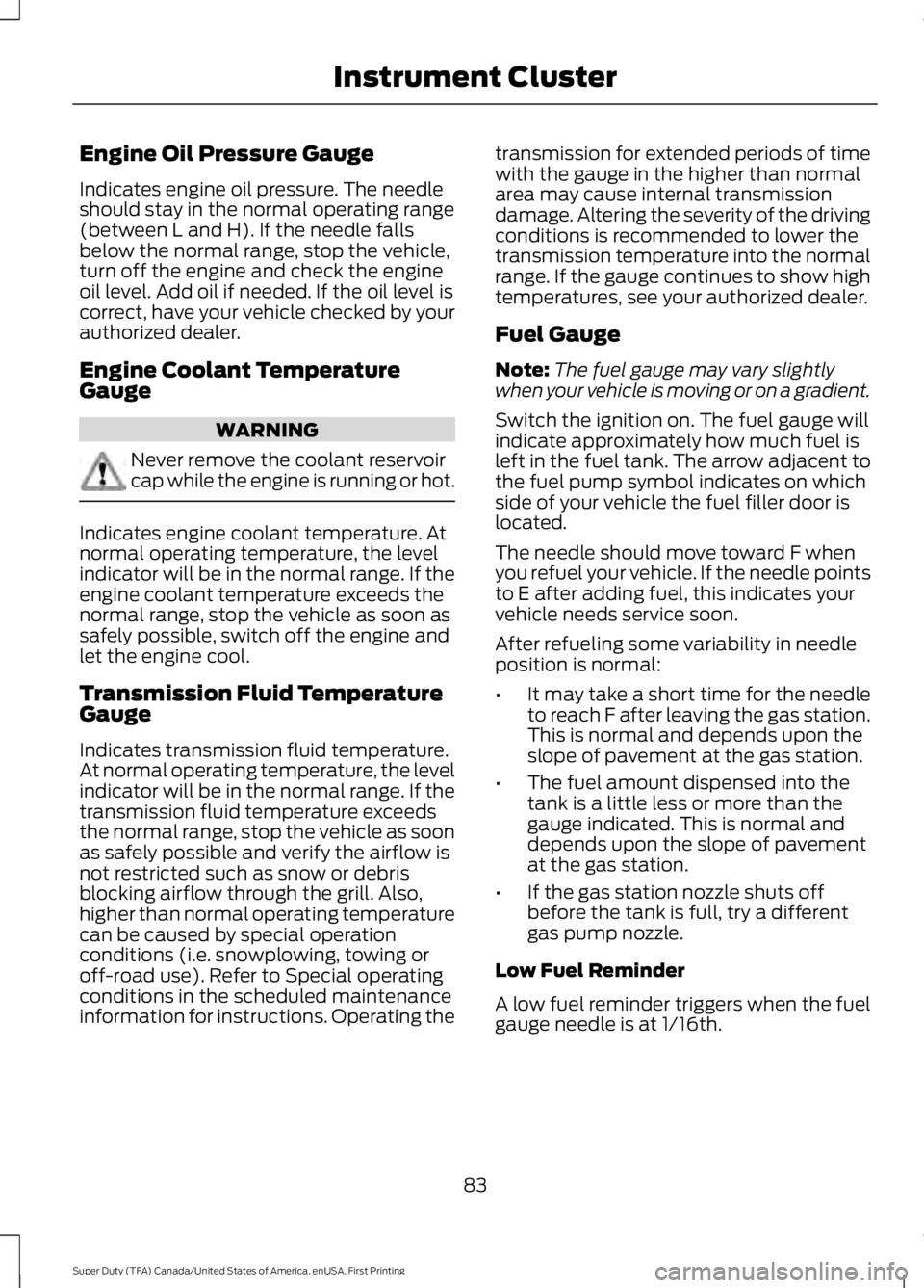 FORD F250 SUPER DUTY 2016  Owners Manual Engine Oil Pressure Gauge
Indicates engine oil pressure. The needleshould stay in the normal operating range(between L and H). If the needle fallsbelow the normal range, stop the vehicle,turn off the 