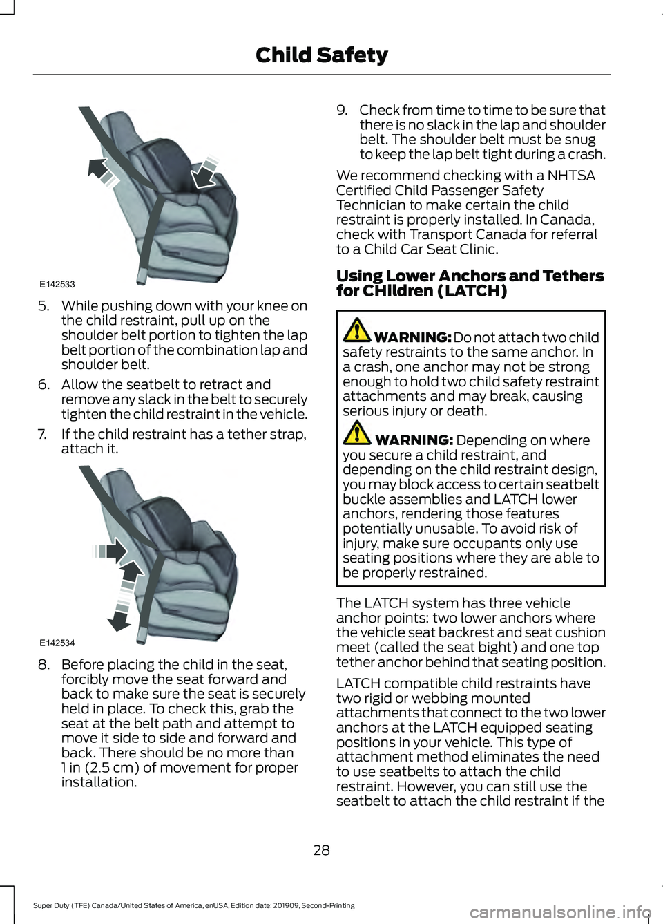 FORD F250 SUPER DUTY 2020  Owners Manual 5.
While pushing down with your knee on
the child restraint, pull up on the
shoulder belt portion to tighten the lap
belt portion of the combination lap and
shoulder belt.
6. Allow the seatbelt to ret