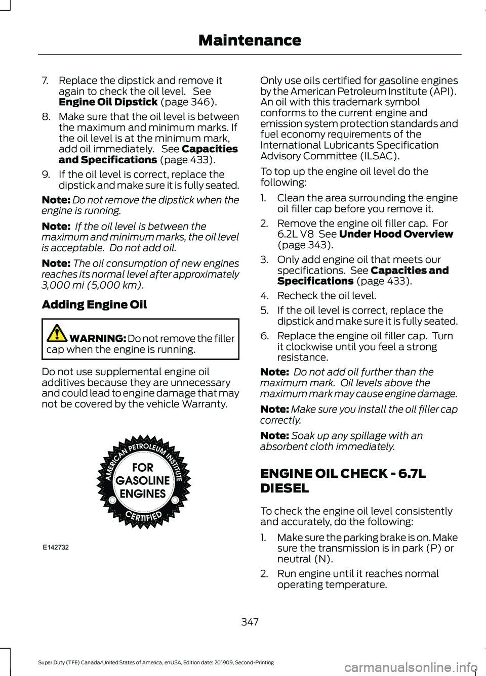 FORD F250 SUPER DUTY 2020  Owners Manual 7. Replace the dipstick and remove it
again to check the oil level.  See
Engine Oil Dipstick (page 346).
8. Make sure that the oil level is between
the maximum and minimum marks. If
the oil level is a