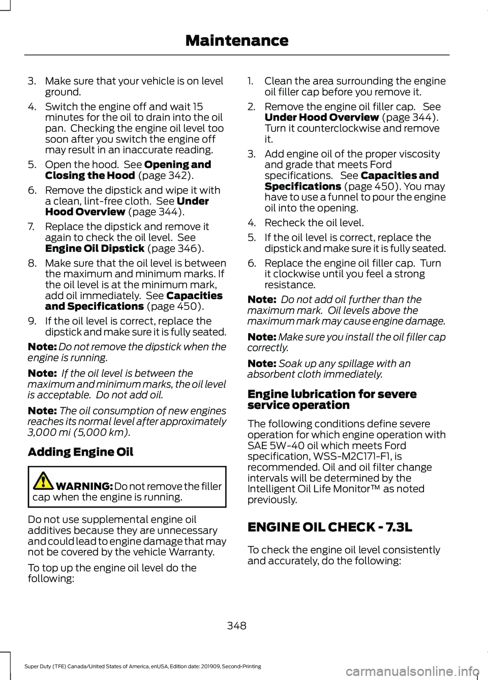 FORD F250 SUPER DUTY 2020  Owners Manual 3. Make sure that your vehicle is on level
ground.
4. Switch the engine off and wait 15 minutes for the oil to drain into the oil
pan.  Checking the engine oil level too
soon after you switch the engi