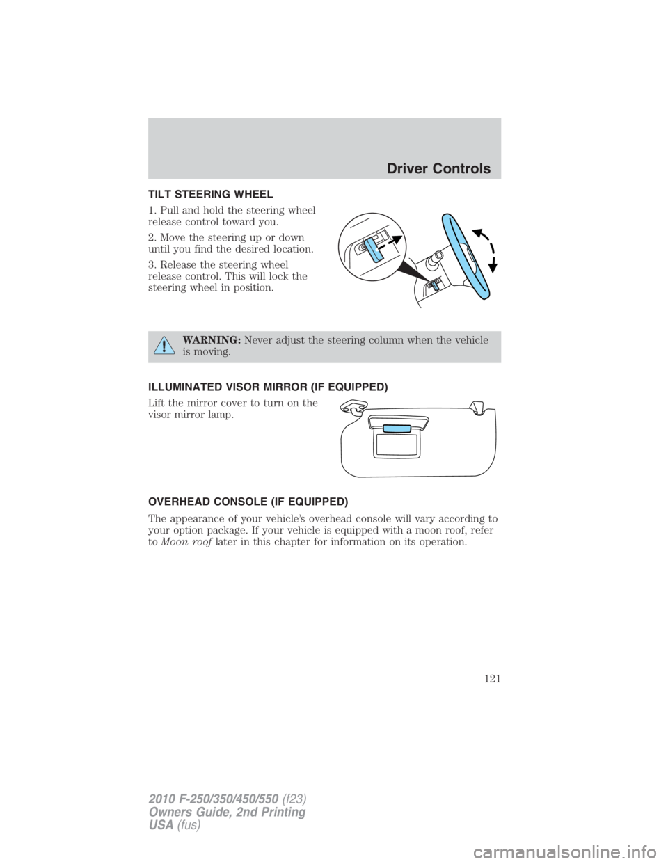 FORD F450 2010  Owners Manual TILT STEERING WHEEL
1. Pull and hold the steering wheel
release control toward you.
2. Move the steering up or down
until you find the desired location.
3. Release the steering wheel
release control. 