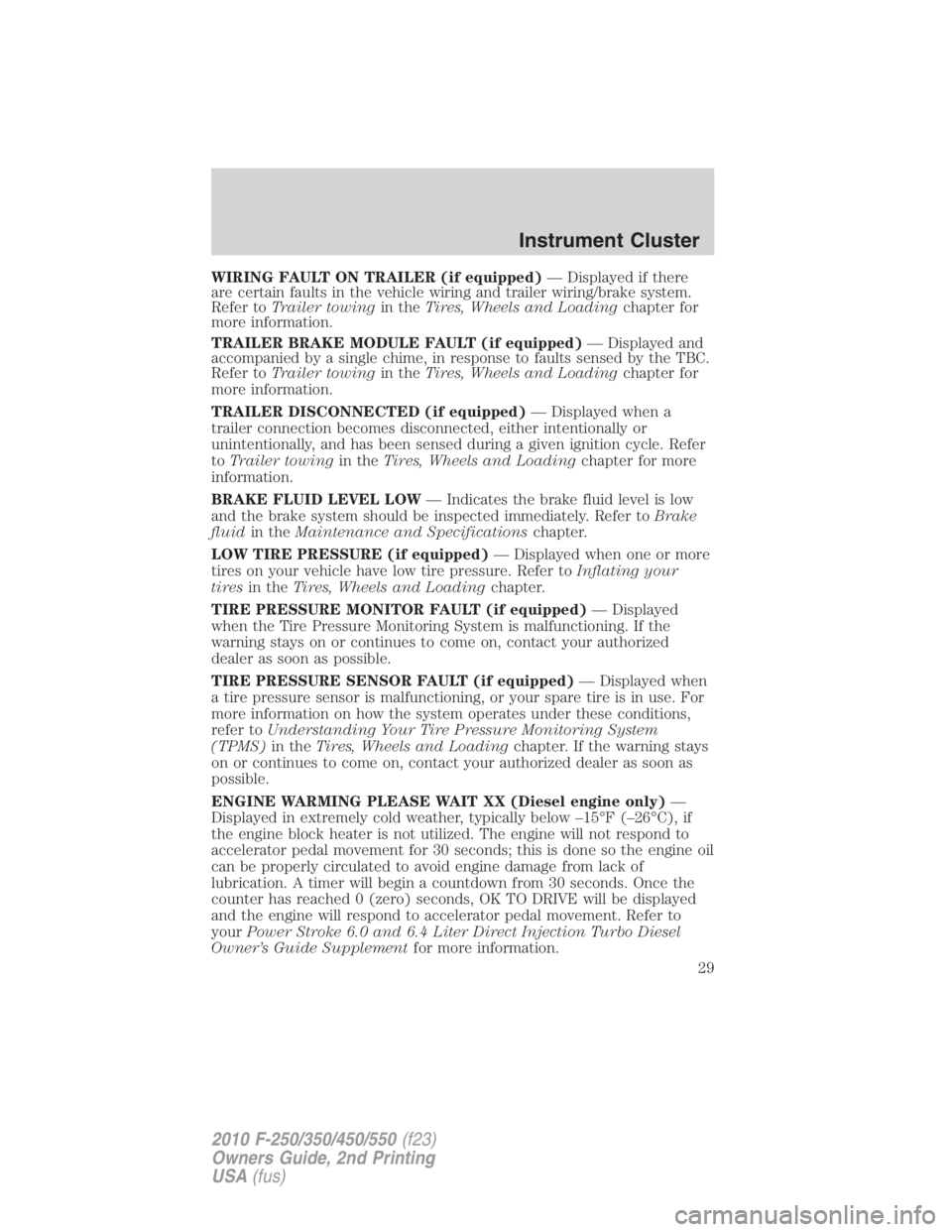 FORD F450 2010  Owners Manual WIRING FAULT ON TRAILER (if equipped) — Displayed if there
are certain faults in the vehicle wiring and trailer wiring/brake system.
Refer to Trailer towing in the Tires, Wheels and Loading chapter 