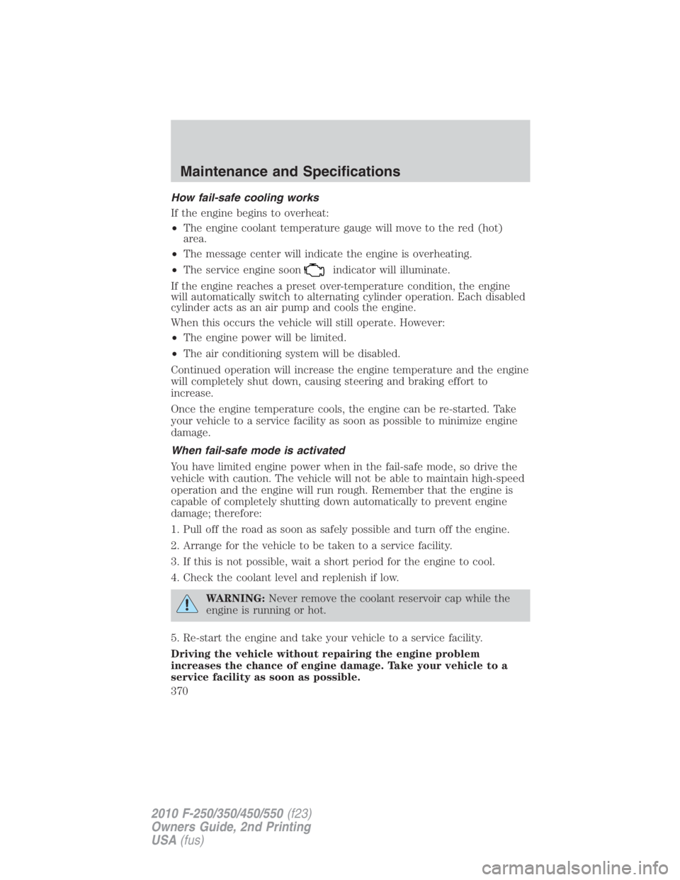 FORD F450 2010  Owners Manual How fail-safe cooling works
If the engine begins to overheat:
• The engine coolant temperature gauge will move to the red (hot)
area.
• The message center will indicate the engine is overheating.
