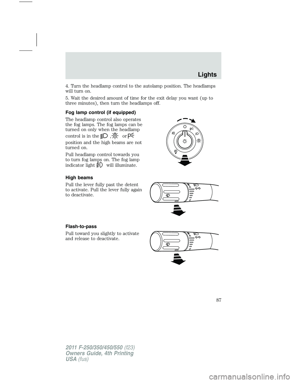 FORD F450 2011  Owners Manual 4. Turn the headlamp control to the autolamp position. The headlamps
will turn on.
5. Wait the desired amount of time for the exit delay you want (up to
three minutes), then turn the headlamps off.
Fo