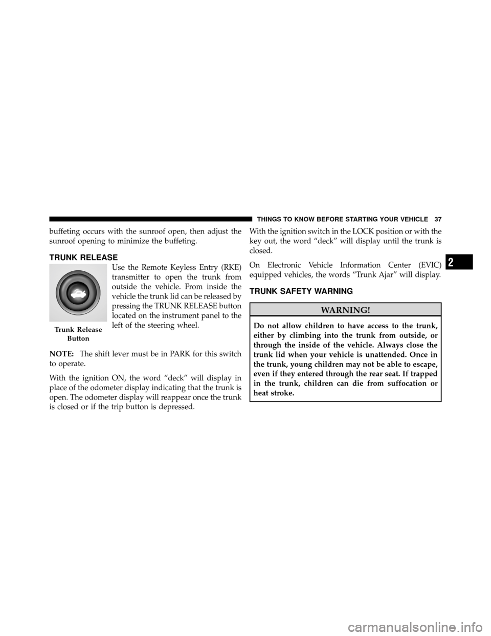 DODGE AVENGER 2010 2.G Owners Guide buffeting occurs with the sunroof open, then adjust the
sunroof opening to minimize the buffeting.
TRUNK RELEASE
Use the Remote Keyless Entry (RKE)
transmitter to open the trunk from
outside the vehic