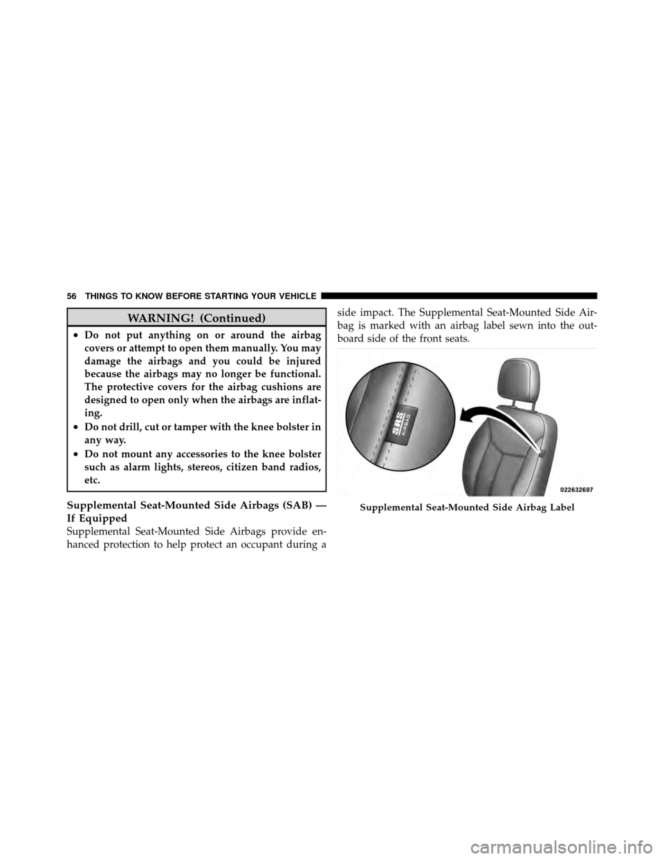 DODGE AVENGER 2010 2.G Owners Manual WARNING! (Continued)
•Do not put anything on or around the airbag
covers or attempt to open them manually. You may
damage the airbags and you could be injured
because the airbags may no longer be fu