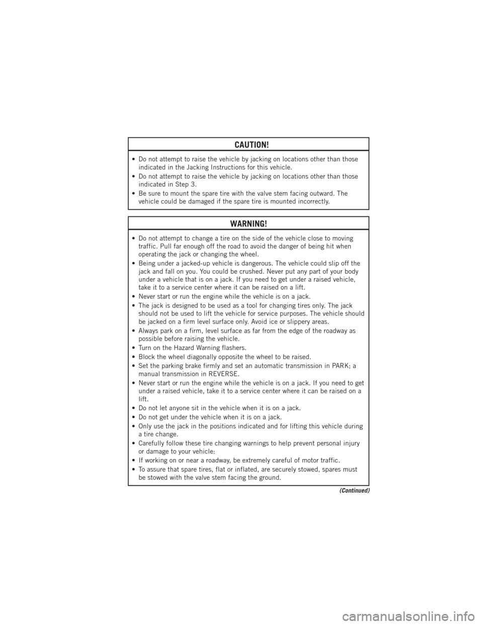 DODGE AVENGER 2012 2.G User Guide CAUTION!
• Do not attempt to raise the vehicle by jacking on locations other than thoseindicated in the Jacking Instructions for this vehicle.
• Do not attempt to raise the vehicle by jacking on l