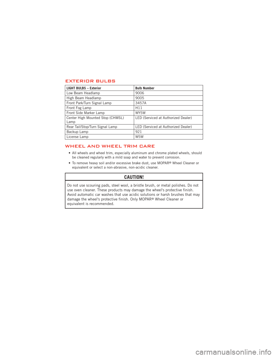 DODGE AVENGER 2012 2.G User Guide EXTERIOR BULBS
LIGHT BULBS – ExteriorBulb Number
Low Beam Headlamp 9006
High Beam Headlamp 9005
Front Park/Turn Signal Lamp 3457A
Front Fog Lamp H11
Front Side Marker Lamp WY5W
Center High Mounted S