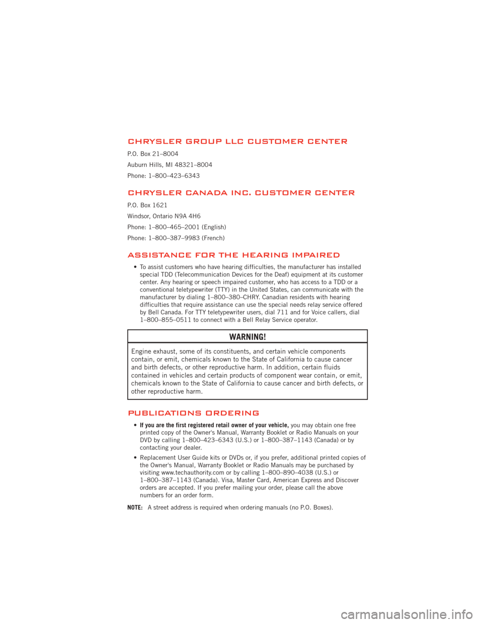 DODGE AVENGER 2012 2.G User Guide CHRYSLER GROUP LLC CUSTOMER CENTER
P.O. Box 21–8004
Auburn Hills, MI 48321–8004
Phone: 1–800–423–6343
CHRYSLER CANADA INC. CUSTOMER CENTER
P.O. Box 1621
Windsor, Ontario N9A 4H6
Phone: 1–8