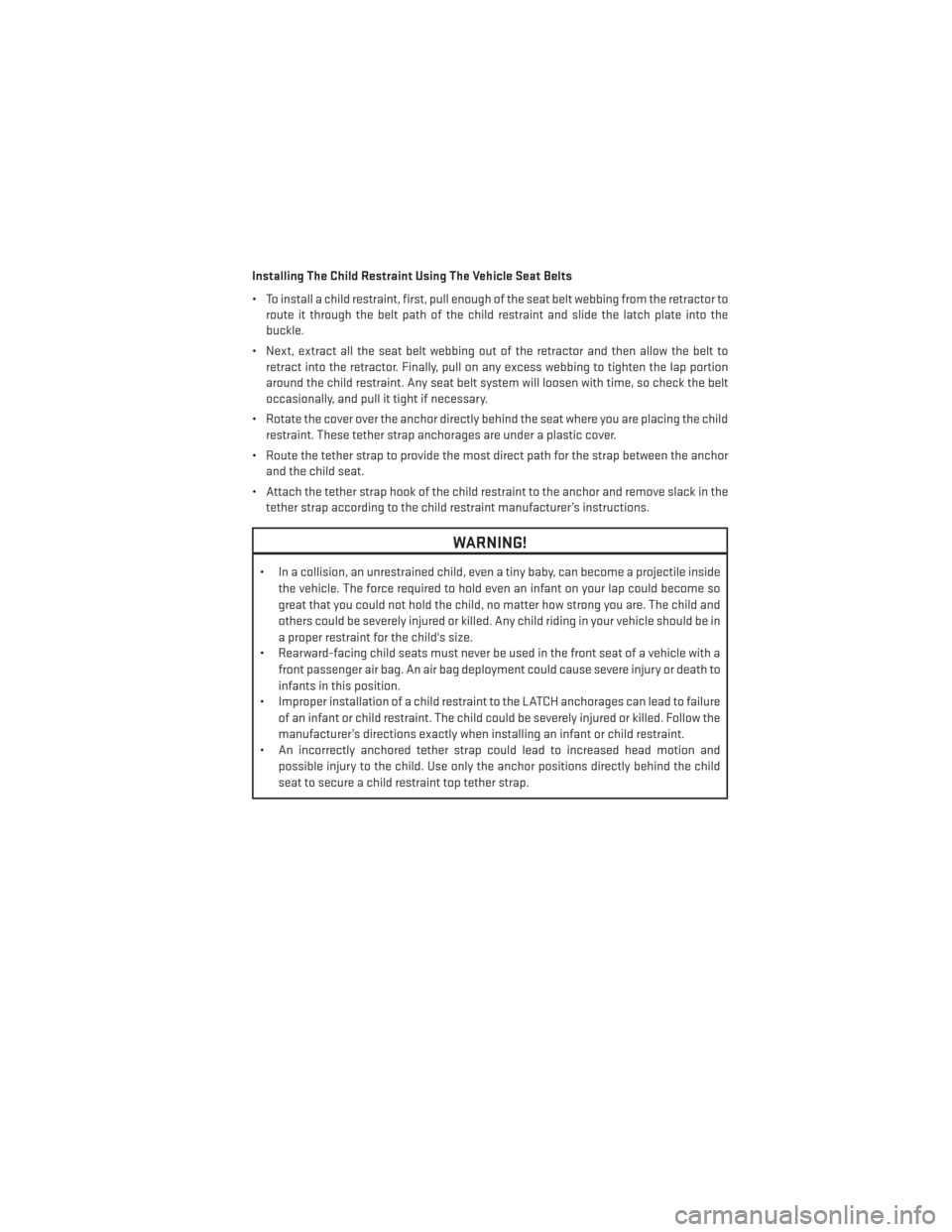 DODGE AVENGER 2013 2.G Owners Manual Installing The Child Restraint Using The Vehicle Seat Belts
• To install a child restraint, first, pull enough of the seat belt webbing from the retractor toroute it through the belt path of the chi