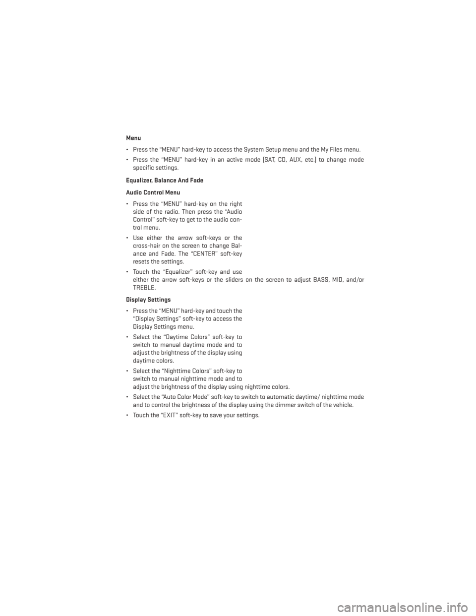 DODGE AVENGER 2013 2.G User Guide Menu
• Press the “MENU” hard-key to access the System Setup menu and the My Files menu.
• Press the “MENU” hard-key in an active mode (SAT, CD, AUX, etc.) to change modespecific settings.
