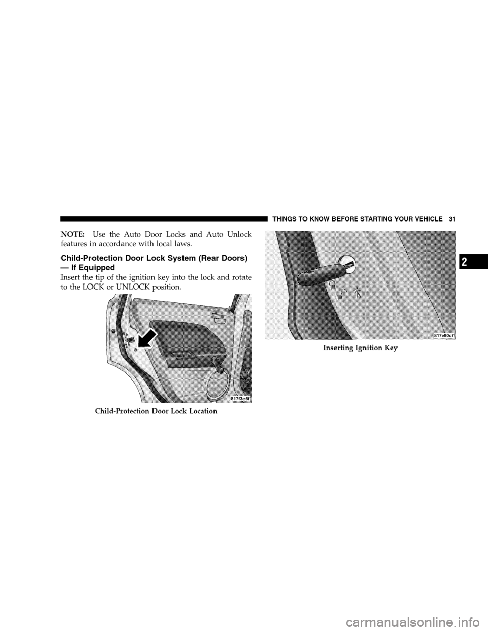 DODGE CALIBER 2008 1.G Owners Manual NOTE:Use the Auto Door Locks and Auto Unlock
features in accordance with local laws.
Child-Protection Door Lock System (Rear Doors)
— If Equipped
Insert the tip of the ignition key into the lock and