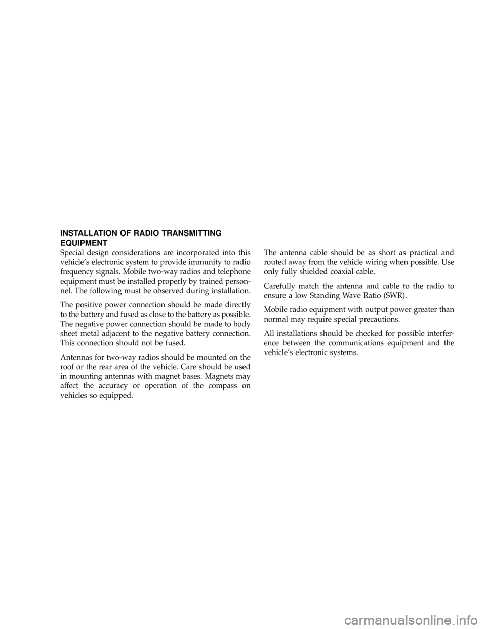 DODGE CALIBER 2008 1.G Owners Manual INSTALLATION OF RADIO TRANSMITTING
EQUIPMENT
Special design considerations are incorporated into this
vehicles electronic system to provide immunity to radio
frequency signals. Mobile two-way radios 