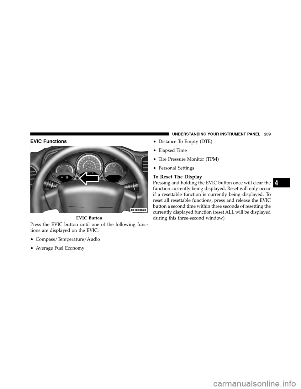 DODGE CALIBER 2010 1.G Owners Manual EVIC Functions
Press the EVIC button until one of the following func-
tions are displayed on the EVIC:
•Compass/Temperature/Audio
•Average Fuel Economy
•Distance To Empty (DTE)
•Elapsed Time
�