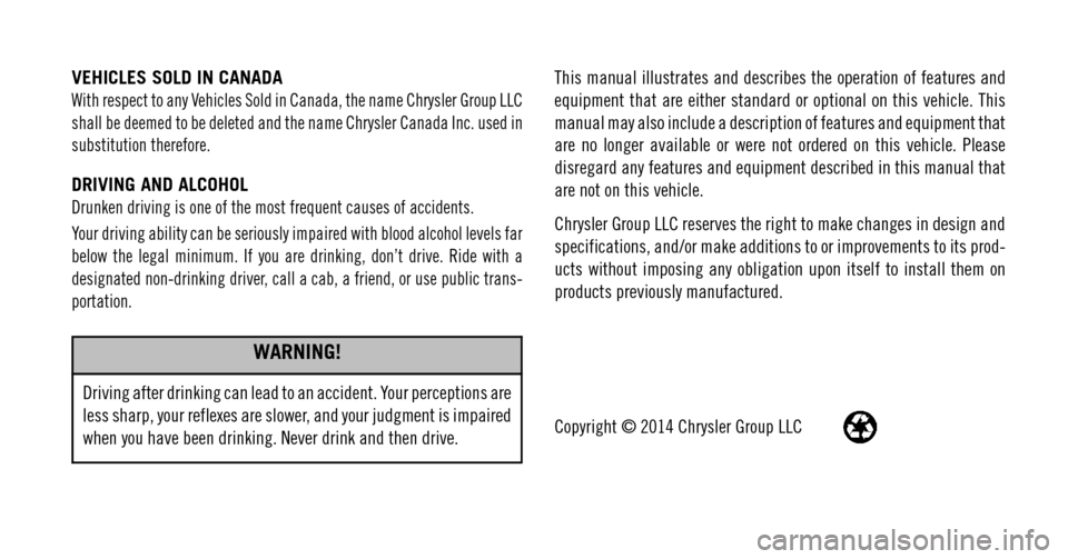 DODGE CHALLENGER 2015 3.G Owners Manual VEHICLES SOLD IN CANADA
With respect to any Vehicles Sold in Canada, the name Chrysler Group LLC
shall be deemed to be deleted and the name Chrysler Canada Inc. used in
substitution therefore.
DRIVING
