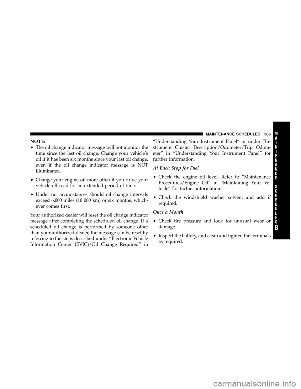 DODGE CHARGER SRT 2010 7.G Owners Manual NOTE:
•The oil change indicator message will not monitor the
time since the last oil change. Change your vehicle’s
oil if it has been six months since your last oil change,
even if the oil change 