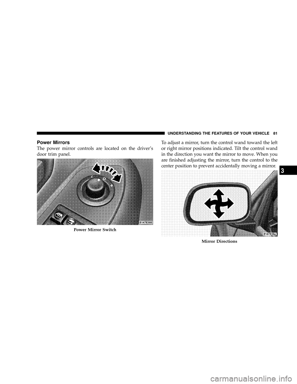 DODGE DAKOTA 2009 3.G Owners Manual Power Mirrors
The power mirror controls are located on the drivers
door trim panel.To adjust a mirror, turn the control wand toward the left
or right mirror positions indicated. Tilt the control wand