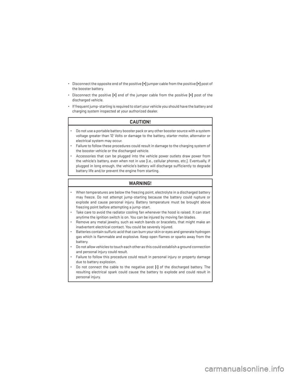 DODGE GRAND CARAVAN 2013 5.G User Guide • Disconnect the opposite end of the positive(+)jumper cable from the positive (+)post of
the booster battery.
• Disconnect the positive (+)end of the jumper cable from the positive (+)post of the