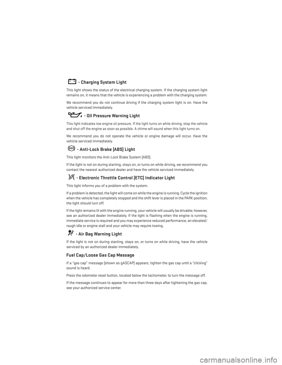 DODGE GRAND CARAVAN 2014 5.G User Guide - Charging System Light
This light shows the status of the electrical charging system. If the charging system light
remains on, it means that the vehicle is experiencing a problem with the charging sy