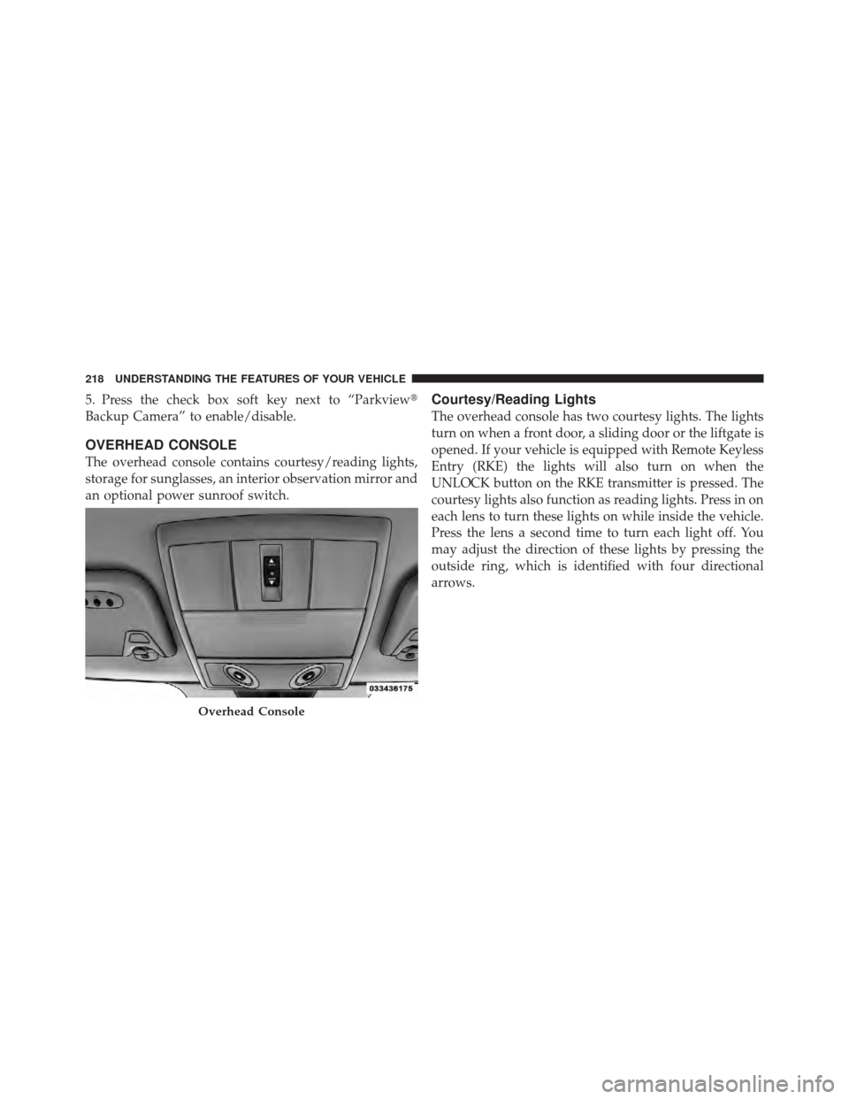 DODGE JOURNEY 2011 1.G Owners Manual 5. Press the check box soft key next to “Parkview
Backup Camera” to enable/disable.
OVERHEAD CONSOLE
The overhead console contains courtesy/reading lights,
storage for sunglasses, an interior obs