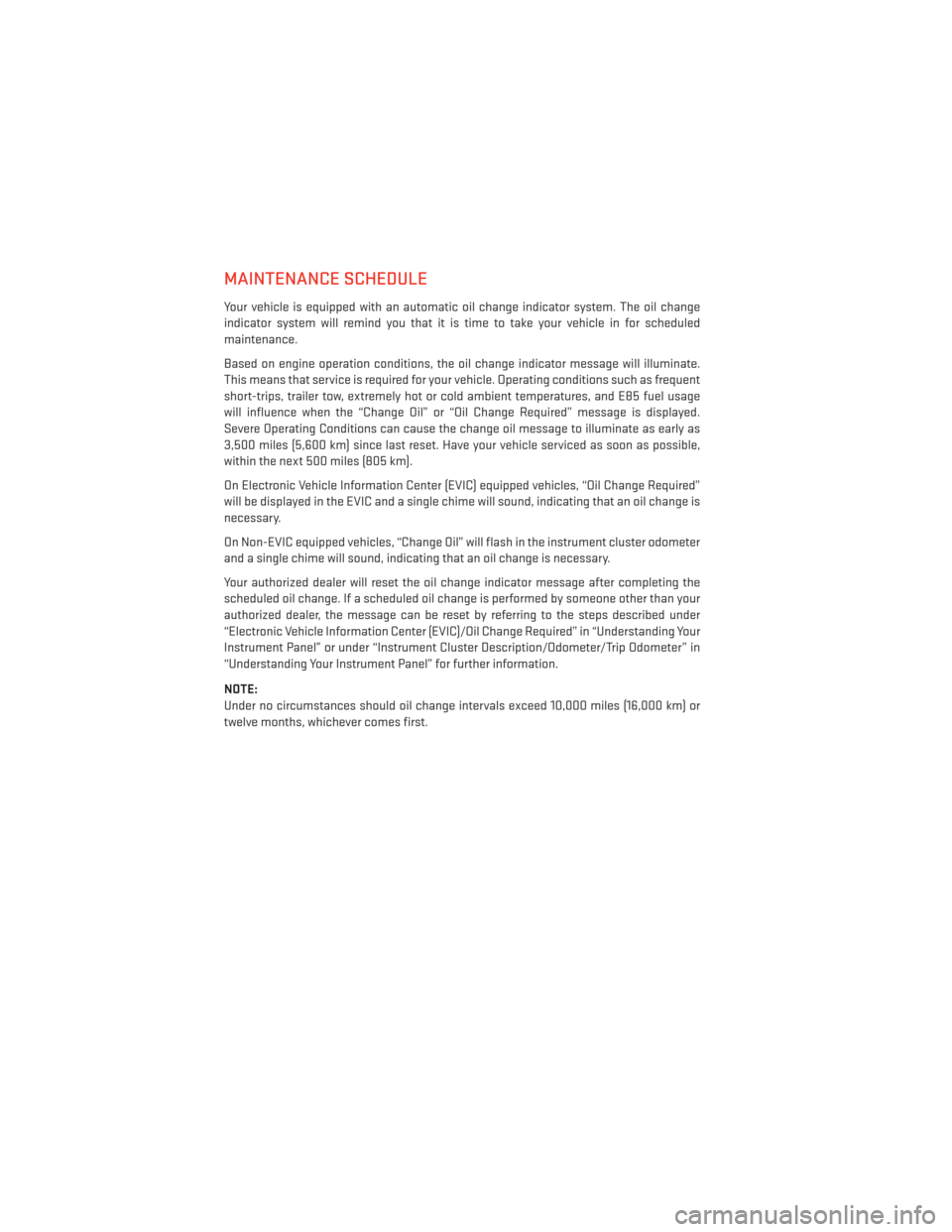 DODGE JOURNEY 2013 1.G User Guide MAINTENANCE SCHEDULE
Your vehicle is equipped with an automatic oil change indicator system. The oil change
indicator system will remind you that it is time to take your vehicle in for scheduled
maint