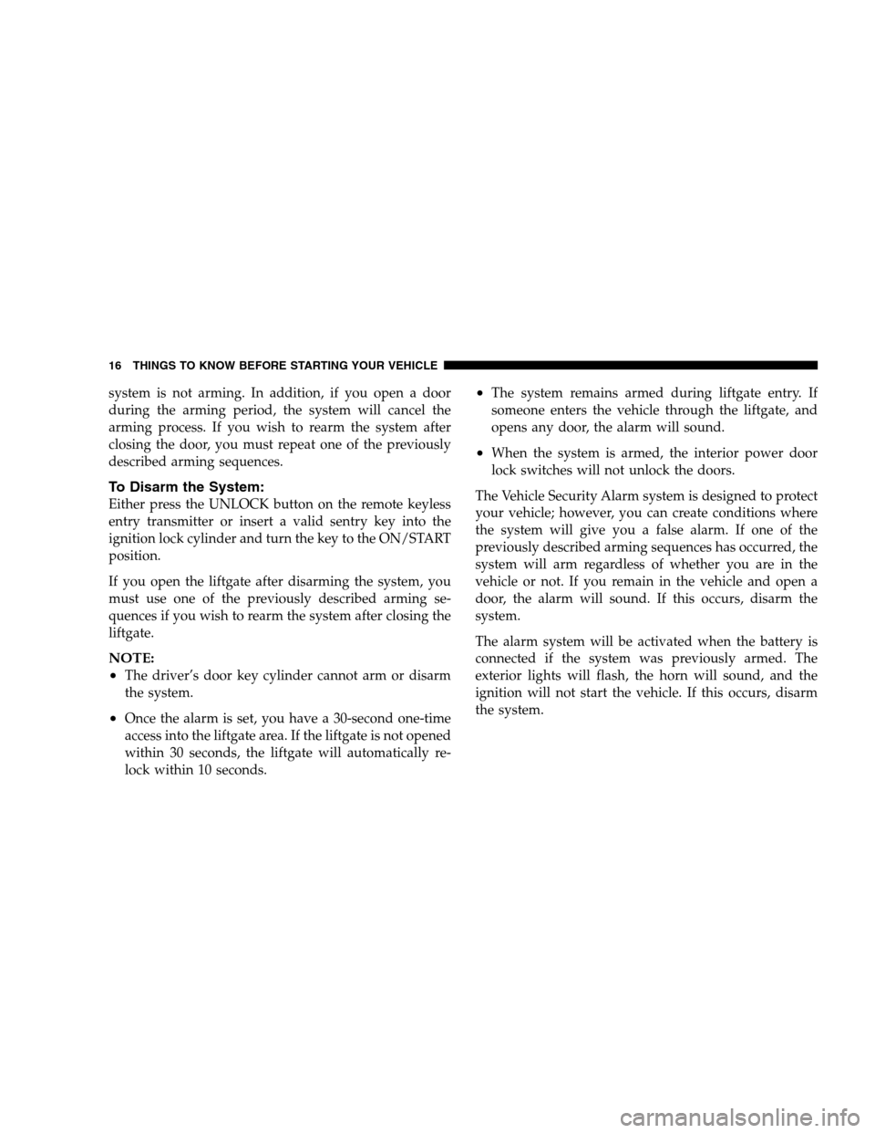 DODGE MAGNUM 2007 1.G User Guide system is not arming. In addition, if you open a door
during the arming period, the system will cancel the
arming process. If you wish to rearm the system after
closing the door, you must repeat one o