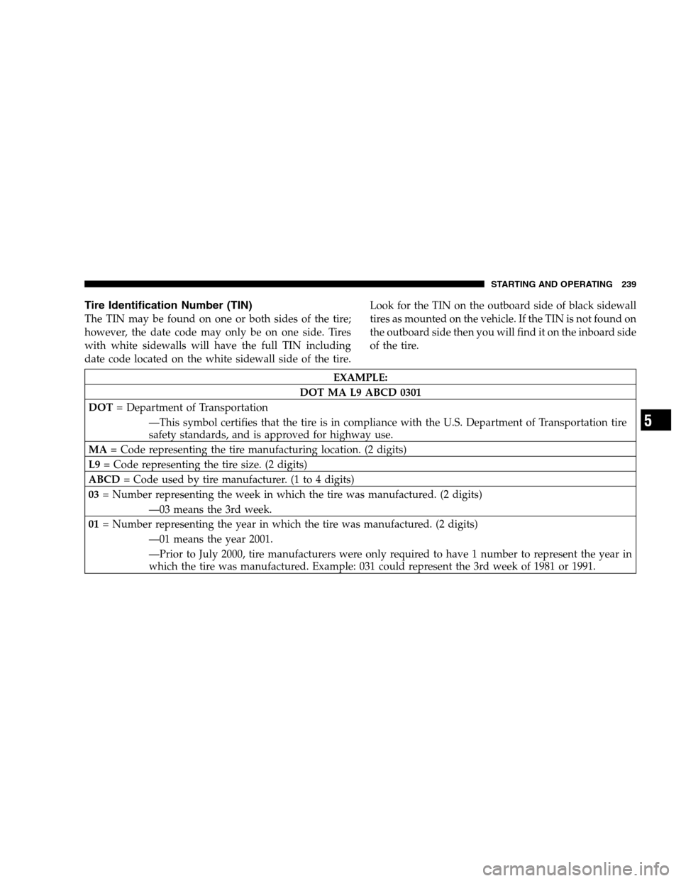 DODGE MAGNUM 2007 1.G Owners Manual Tire Identification Number (TIN)
The TIN may be found on one or both sides of the tire;
however, the date code may only be on one side. Tires
with white sidewalls will have the full TIN including
date