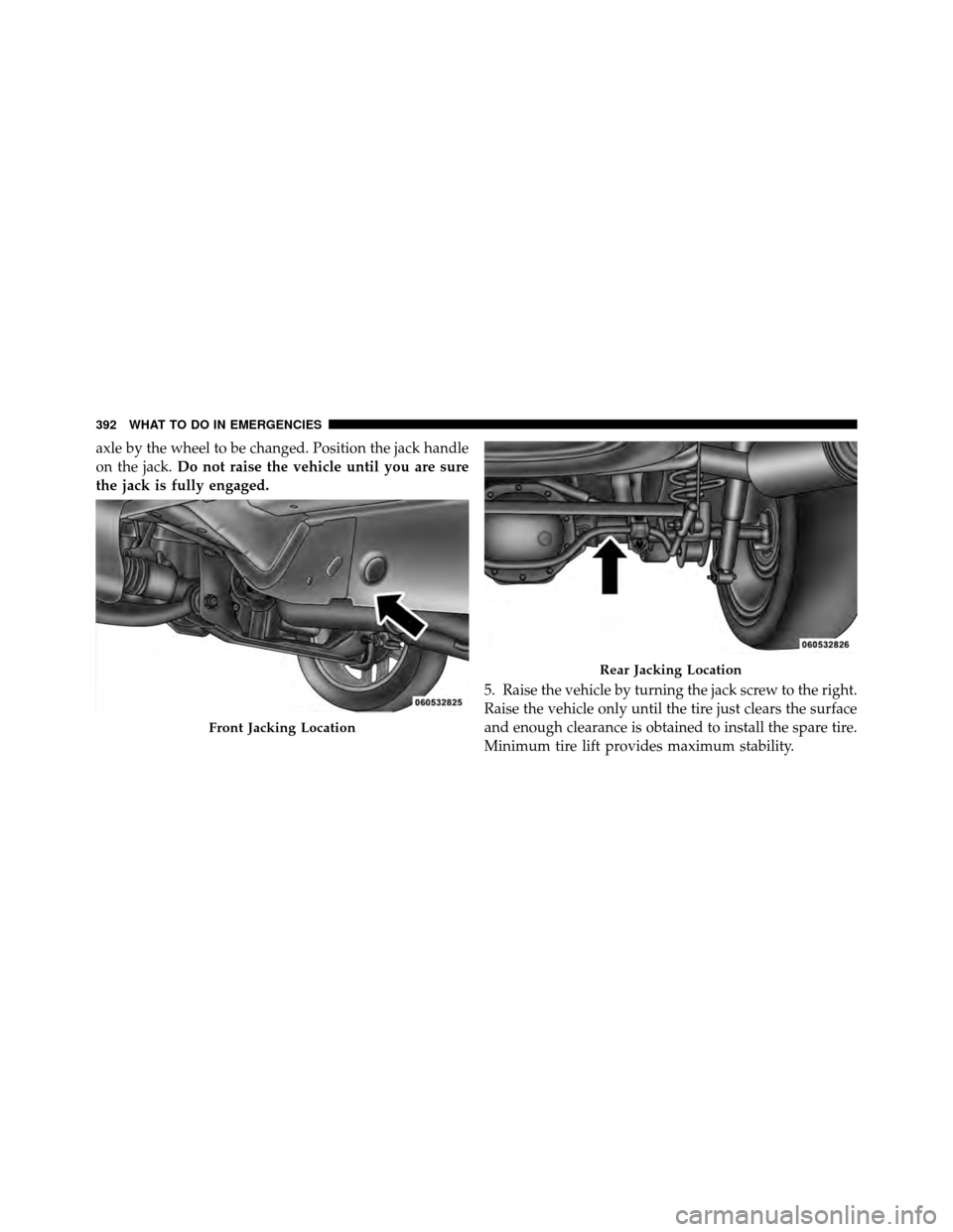 DODGE NITRO 2010 1.G Owners Manual axle by the wheel to be changed. Position the jack handle
on the jack.Do not raise the vehicle until you are sure
the jack is fully engaged.
5. Raise the vehicle by turning the jack screw to the right
