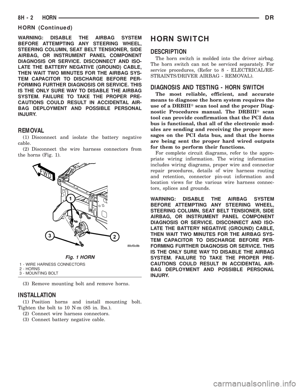 DODGE RAM 2003  Service Repair Manual WARNING: DISABLE THE AIRBAG SYSTEM
BEFORE ATTEMPTING ANY STEERING WHEEL,
STEERING COLUMN, SEAT BELT TENSIONER, SIDE
AIRBAG, OR INSTRUMENT PANEL COMPONENT
DIAGNOSIS OR SERVICE. DISCONNECT AND ISO-
LATE
