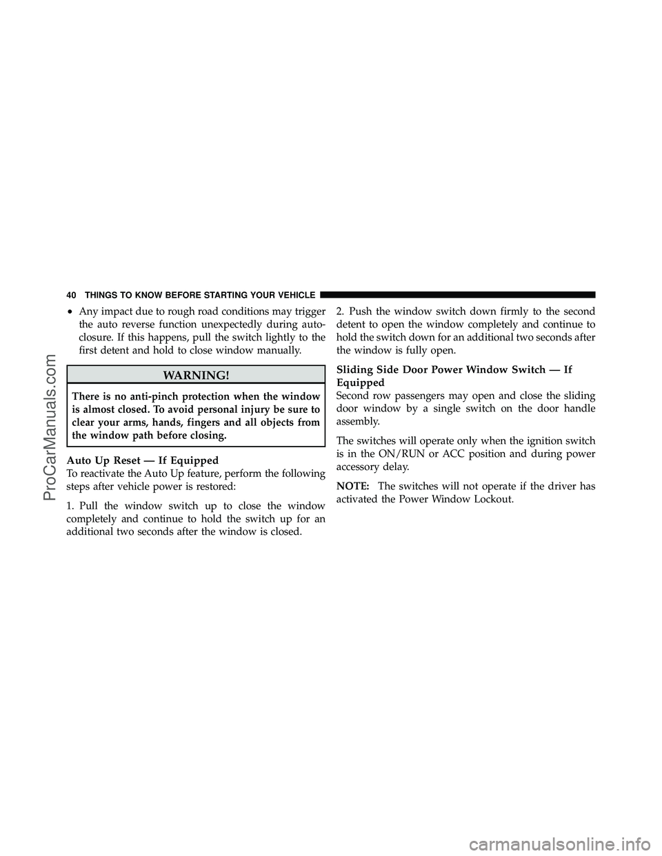 DODGE CARAVAN 2012  Owners Manual •Any impact due to rough road conditions may trigger
the auto reverse function unexpectedly during auto-
closure. If this happens, pull the switch lightly to the
first detent and hold to close windo