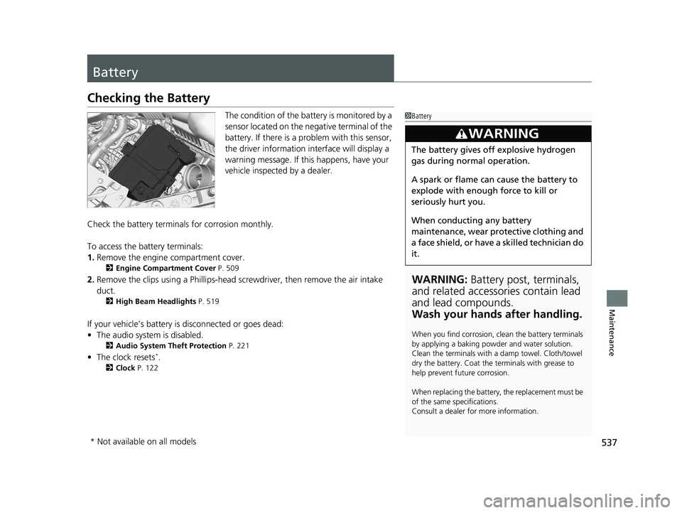 HONDA PASSPORT 2021  Navigation Manual (in English) 537
Maintenance
Battery
Checking the Battery
The condition of the battery is monitored by a 
sensor located on the negative terminal of the 
battery. If there is a problem with this sensor, 
the drive